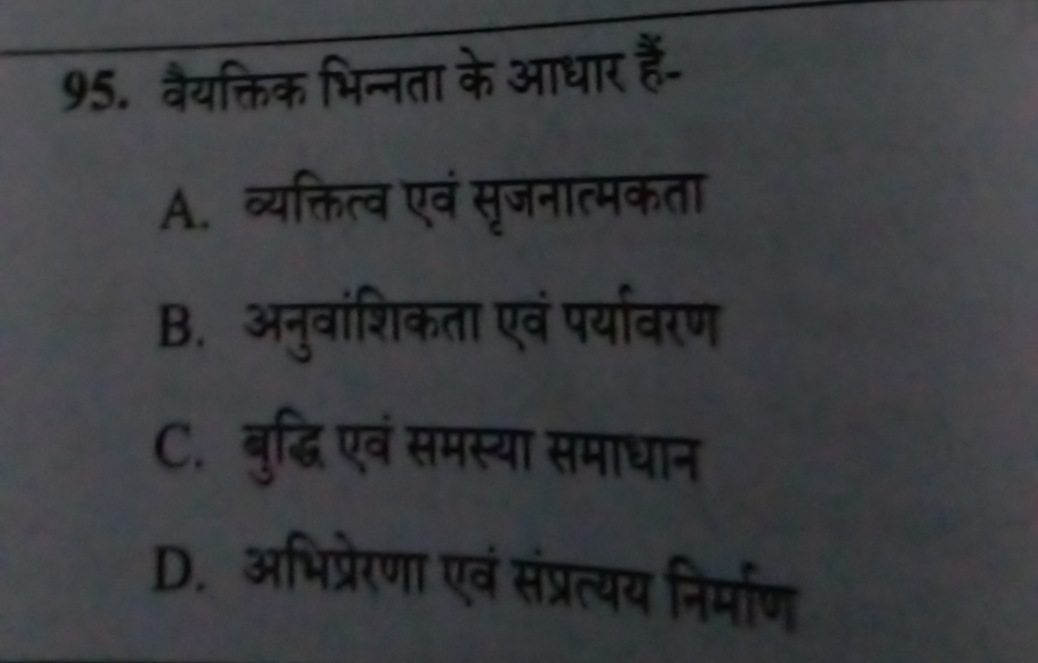 95. वैयक्तिक भिन्नता के आधार हैं-
A. व्यक्तित्व एवं सृजनात्मकता
B. अनु