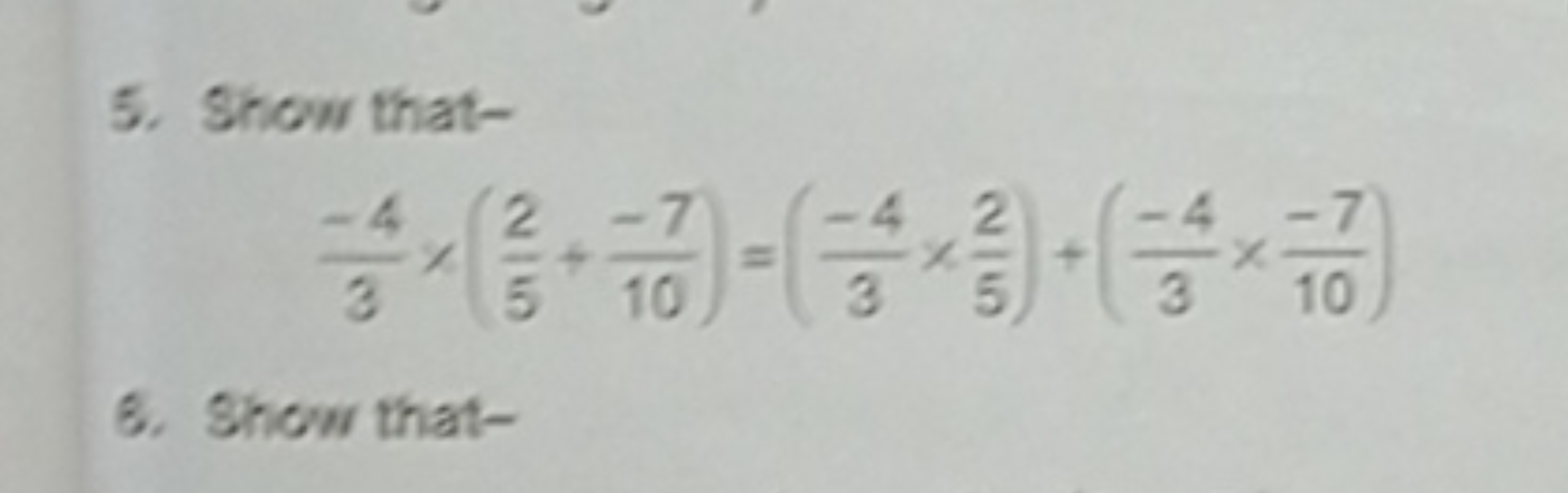 5. Show that-
3−4​×(52​+10−7​)=(3−4​×52​)+(3−4​×10−7​)
6. Show that-