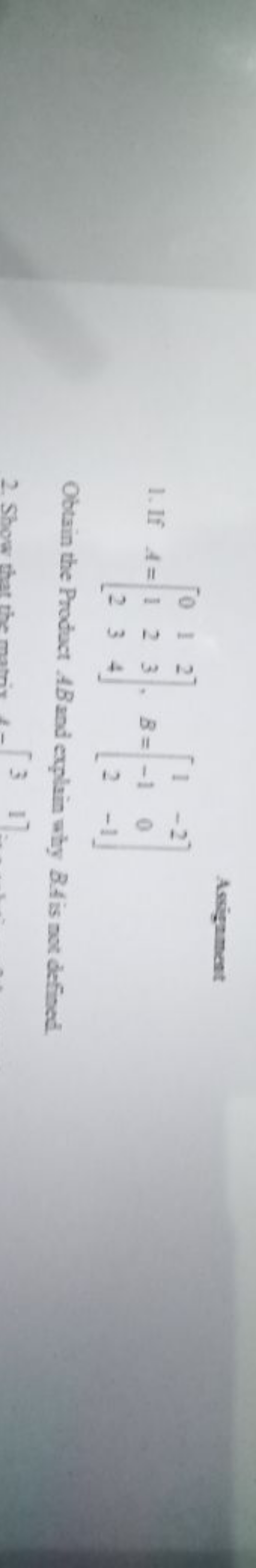 Asignment
1. If A=⎣⎡​012​123​234​⎦⎤​,B=⎣⎡​1−12​−20−1​⎦⎤​

Obtain the P