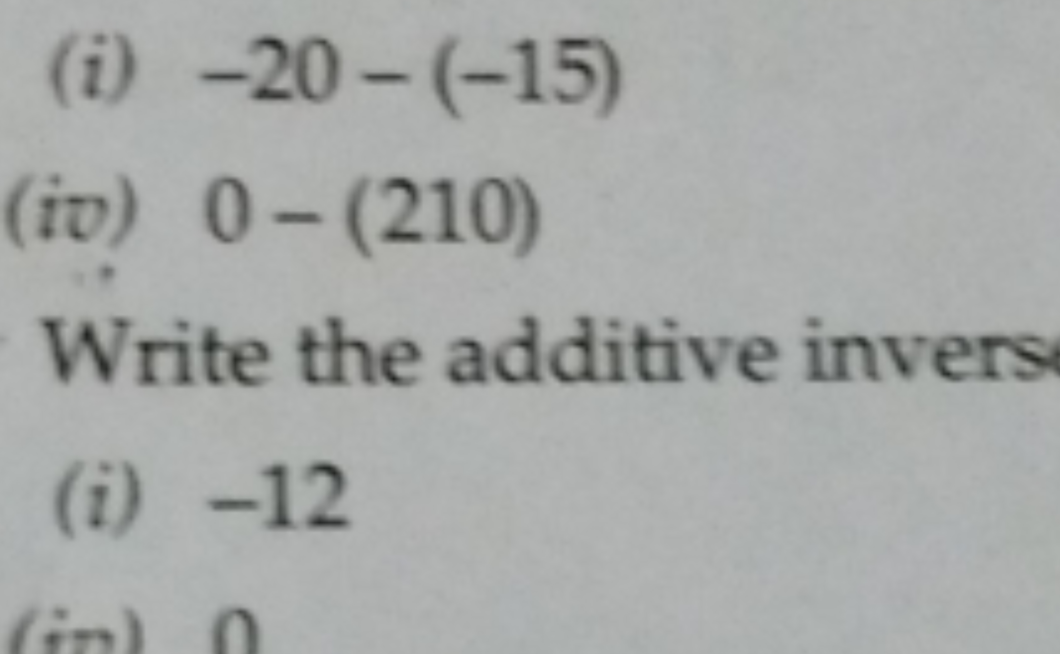 (i) −20−(−15)
(iv) 0−(210)

Write the additive invers
(i) - 12