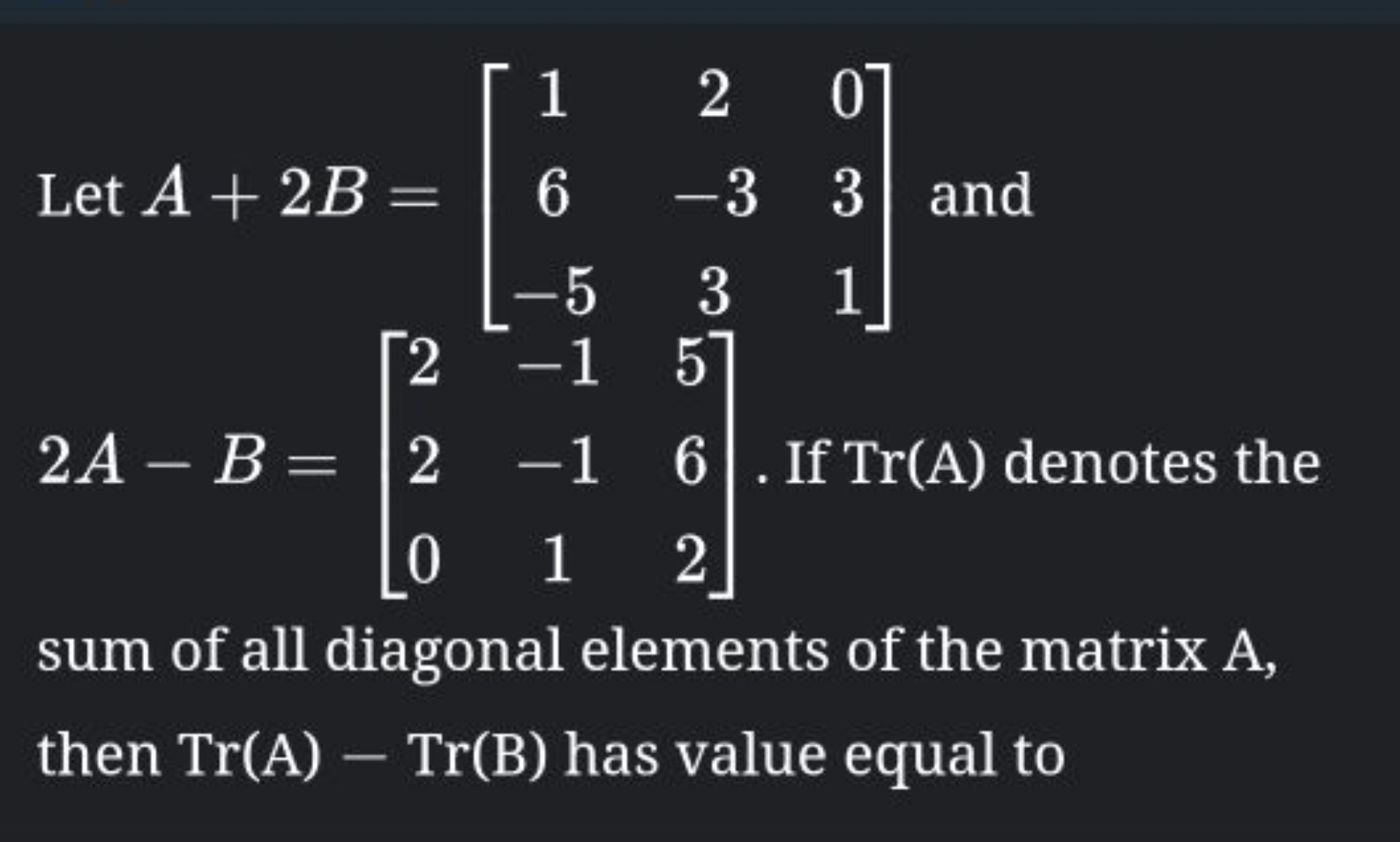 Let A+2B=⎣⎡​16−5​2−33​031​⎦⎤​ and 2A−B=⎣⎡​220​−1−11​562​⎦⎤​. If Tr(A) 