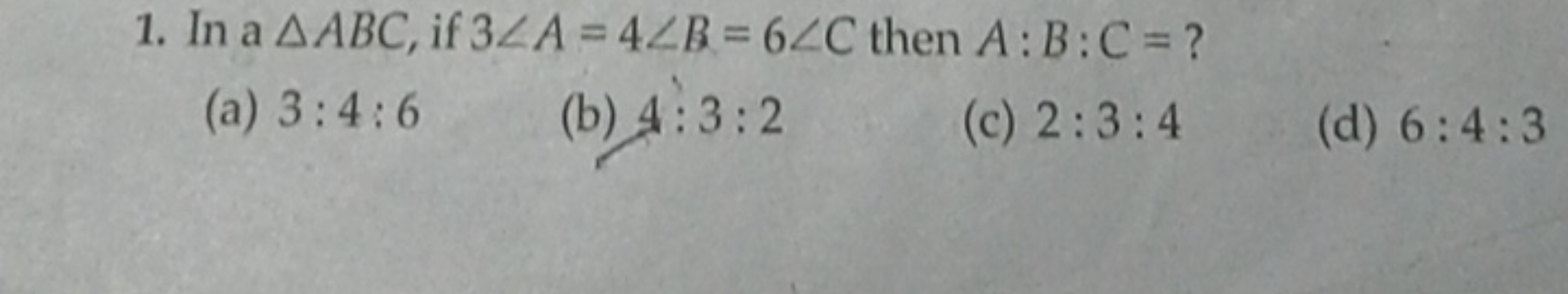 1.
In a AABC, if 32A=42B=6/C then A: B:C=?
(a) 3:4:6 (b) 4:3:2
(c) 2:3