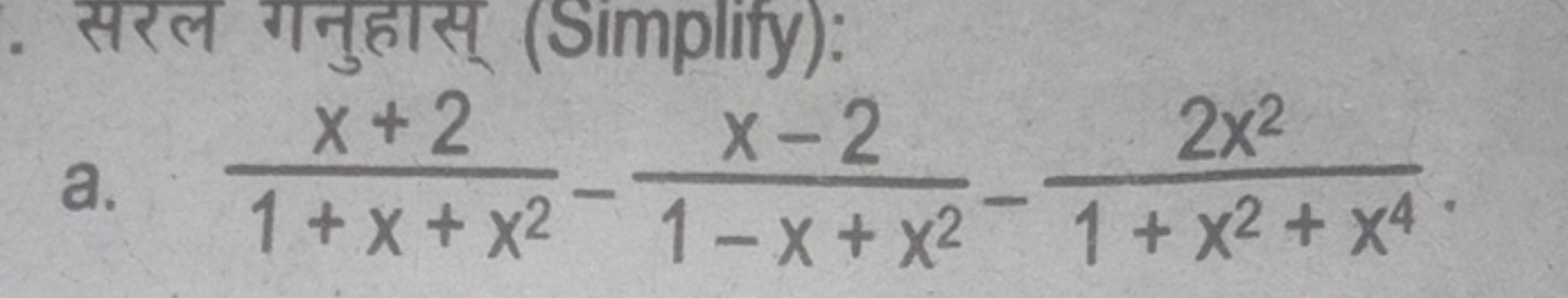 सरल गनुहास् (Simplify):
a. 1+x+x2x+2​−1−x+x2x−2​−1+x2+x42x2​