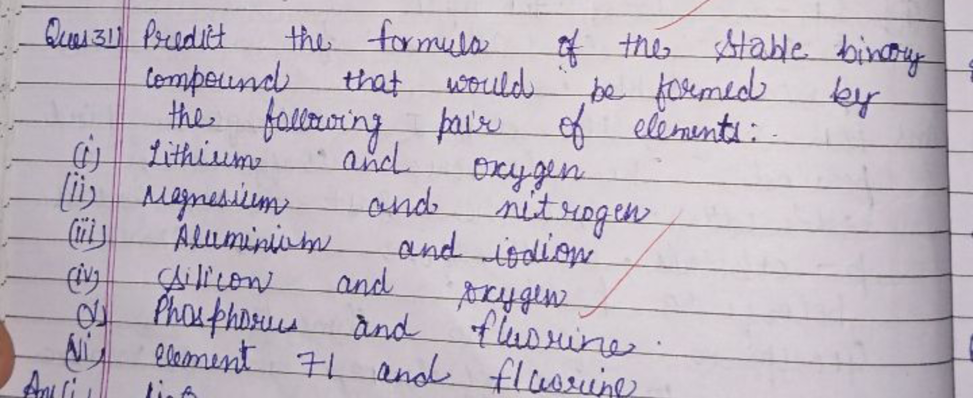 Ques 31) Predict the formula of the stable binary compound that would 