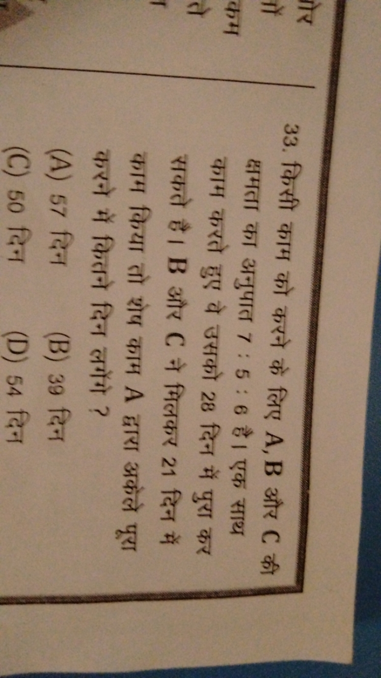 33. किसी काम को करने के लिए A,B और C की क्षमता का अनुपात 7:5:6 है। एक 