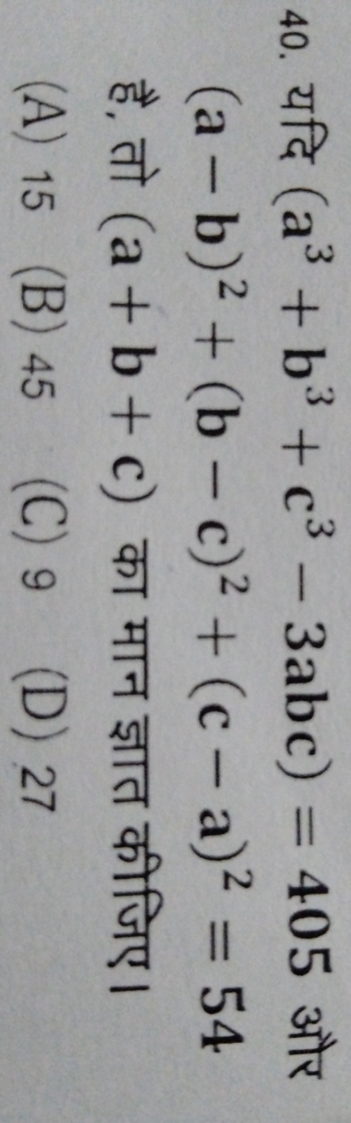 40. यदि (a3+b3+c3−3abc)=405 और (a−b)2+(b−c)2+(c−a)2=54 है, तो (a+b+c) 