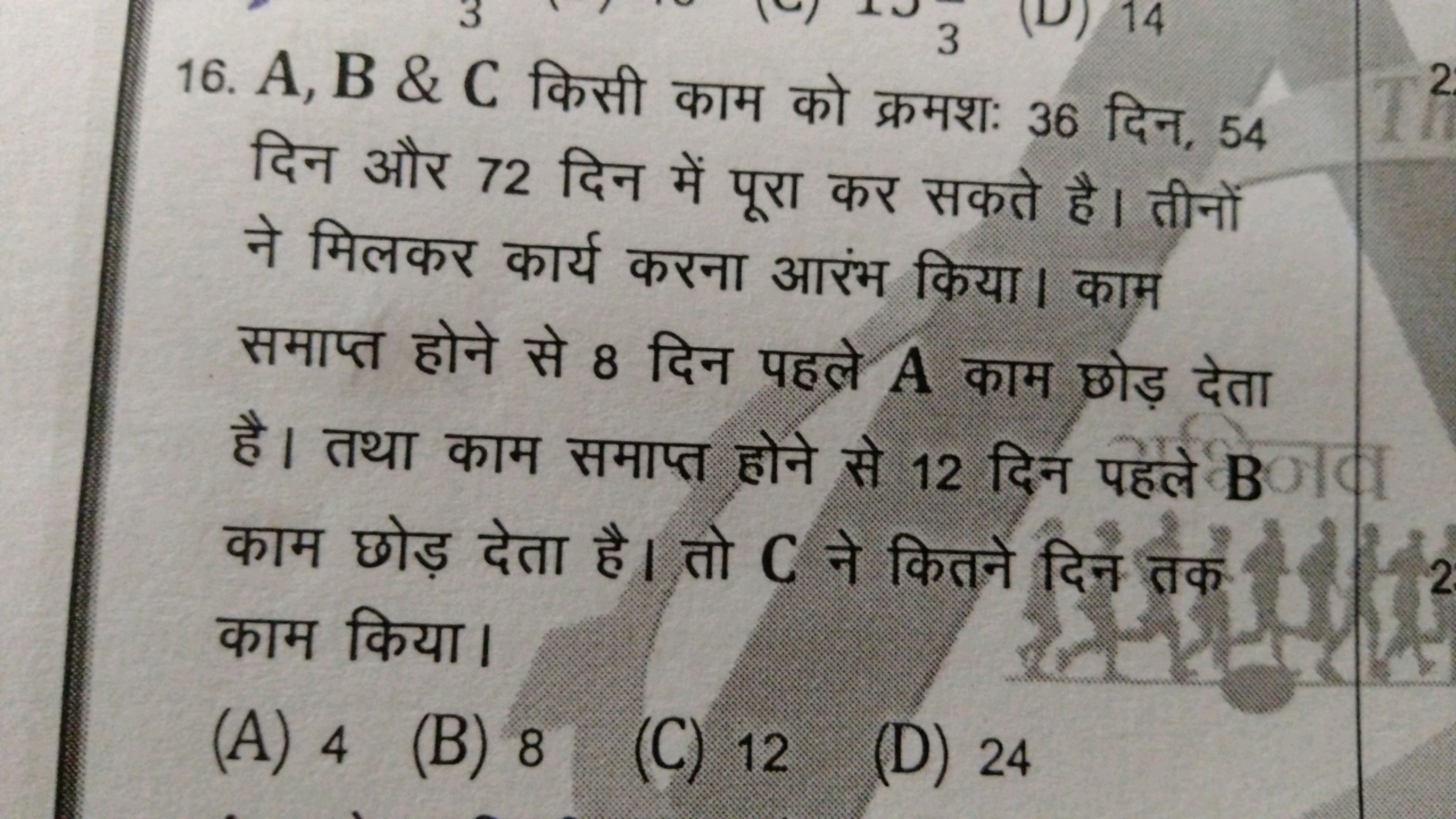 16. A, B \& C किसी काम को क्रमशः 36 दिन, 54 दिन और 72 दिन में पूरा कर 