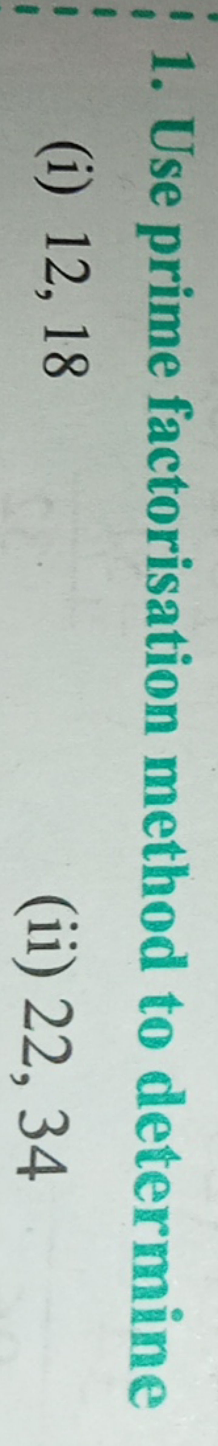 1. Use prime factorisation method to determine
(i) 12,18
(ii) 22,34