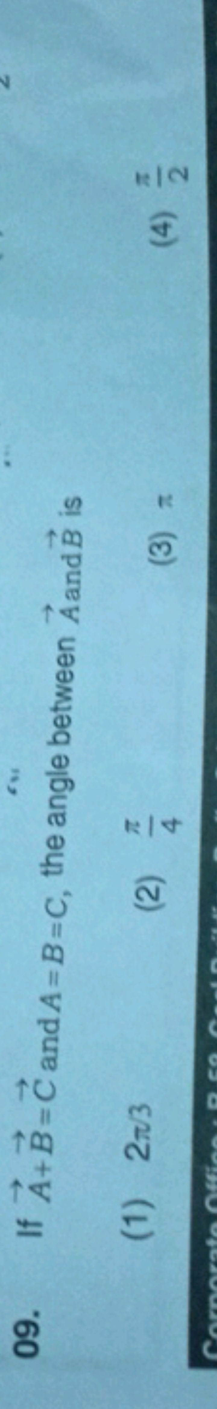 09. If A+B=C and A=B=C, the angle between A and B is
(1) 2π/3
(2) 4π​
