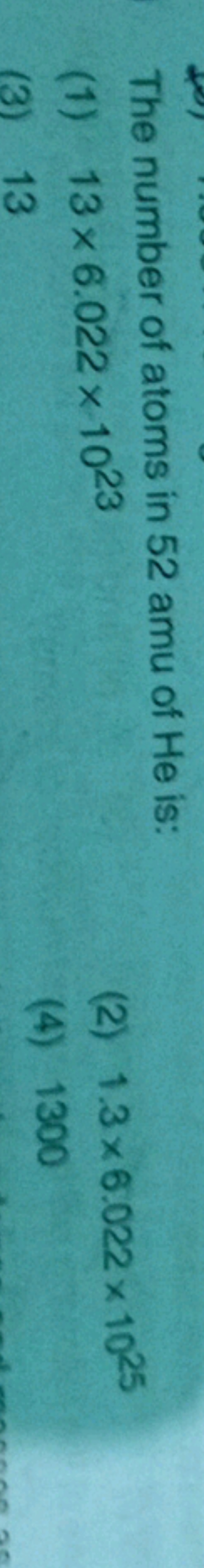 The number of atoms in 52 amu of He is:
(1) 13×6.022×1023
(2) 1.3×6.02