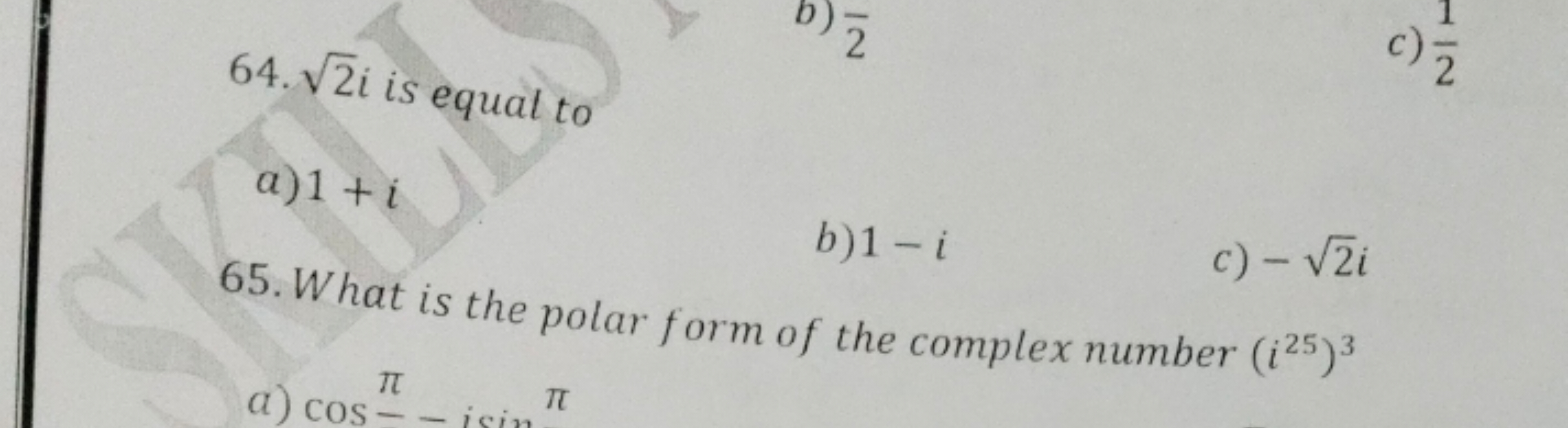 64. 2​i is equal to
c) 21​
a) 1+i
b) 1−i
c) −2​i
65. What is the polar