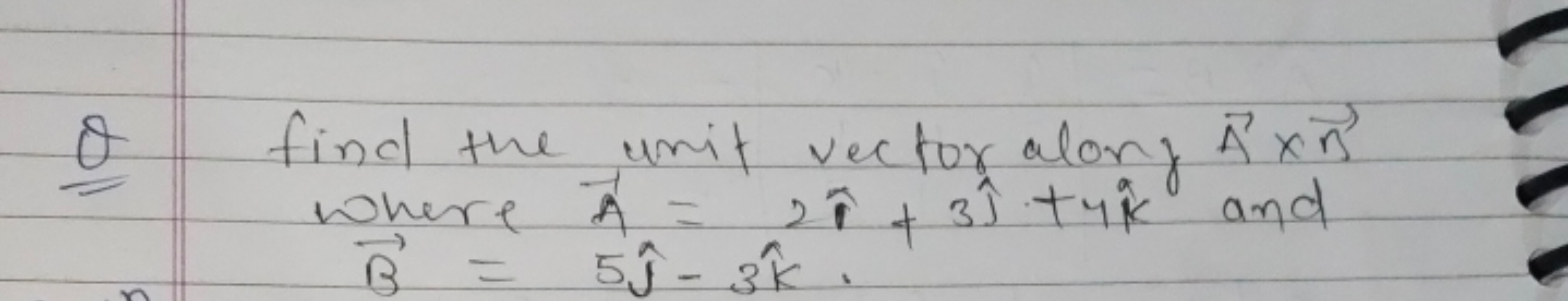 Q find the unit vector along A×n where A=2i^+3^​+4k^ and B=5^​−3k^.