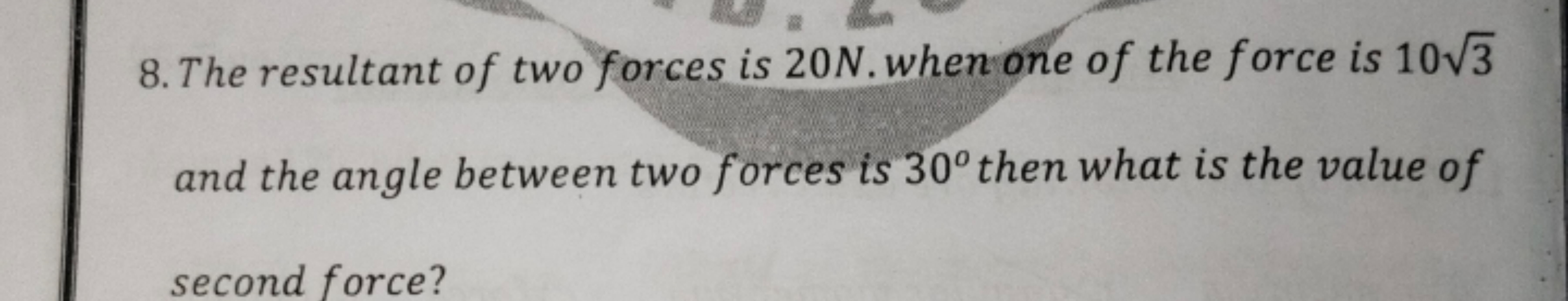 8. The resultant of two forces is 20 N . when one of the force is 103​