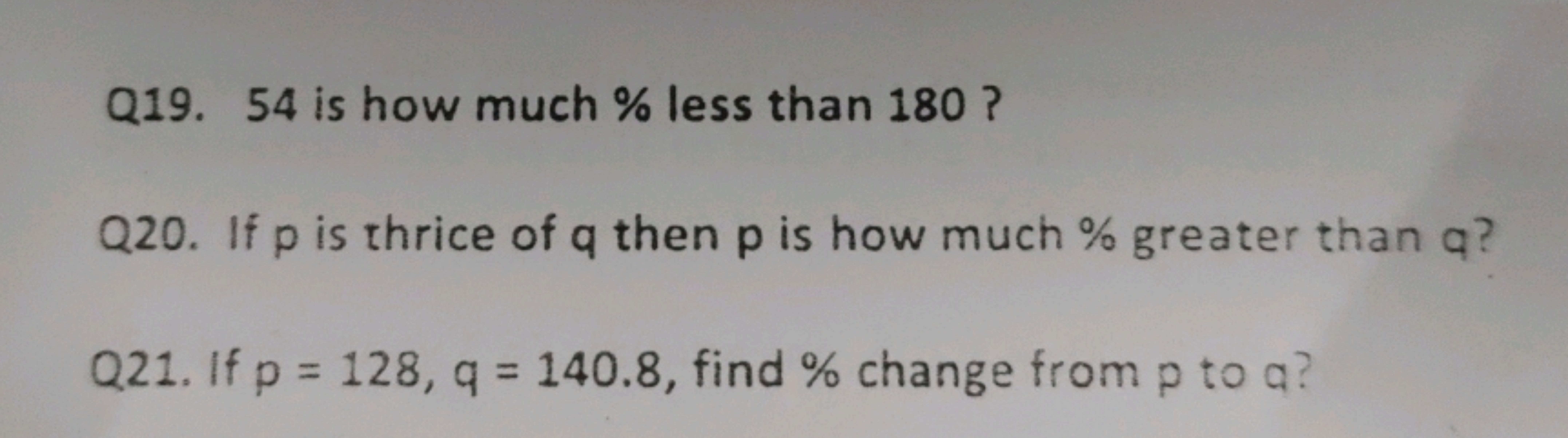 Q19. 54 is how much \% less than 180 ?

Q20. If p is thrice of q then 