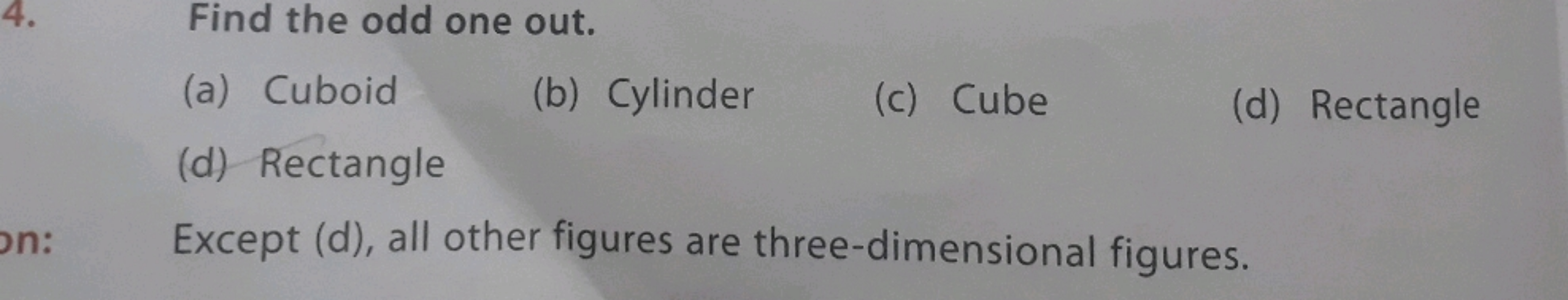 4. Find the odd one out.
(a) Cuboid
(b) Cylinder
(c) Cube
(d) Rectangl