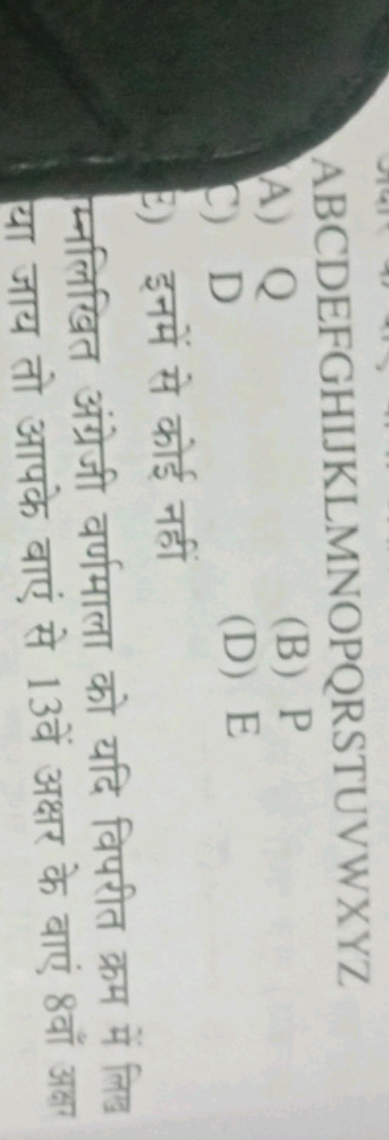 ABCDEFGHIJKLMNOPQRSTUVWXYZ
A) Q
(B) P
C) D
(D) E
E) इनमें से कोई नही म