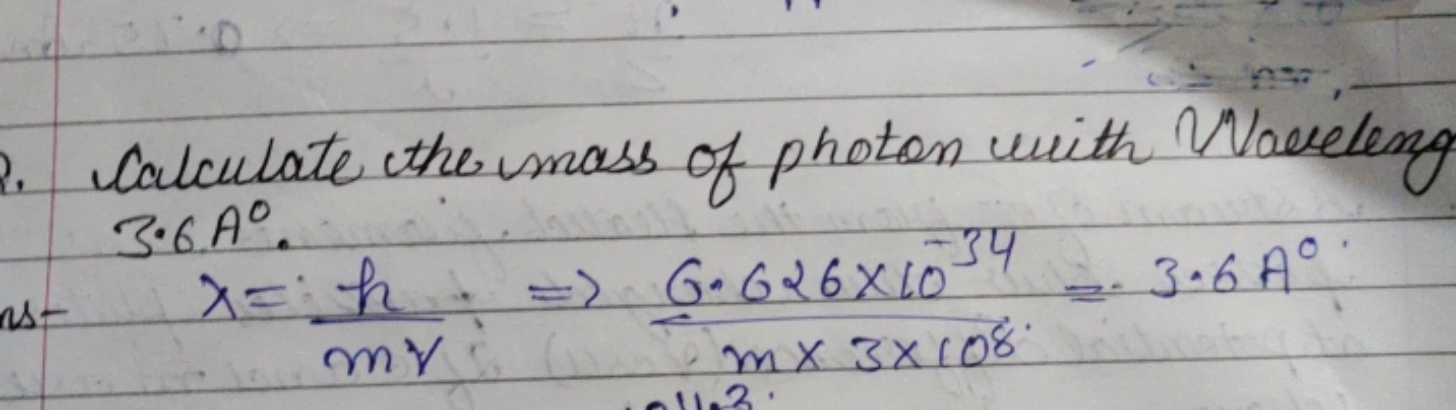 Calculate the mass of photon with Naveleng 3⋅6A∘.
λ=mvh​⇒m×3×1086.626×