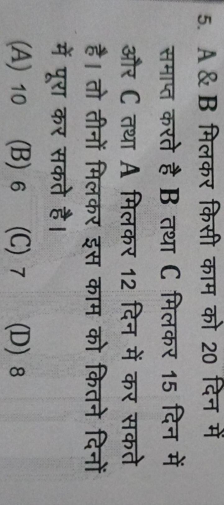 5. A&B मिलकर किसी काम को 20 दिन में समाप्त करते है B तथा C मिलकर 15 दि