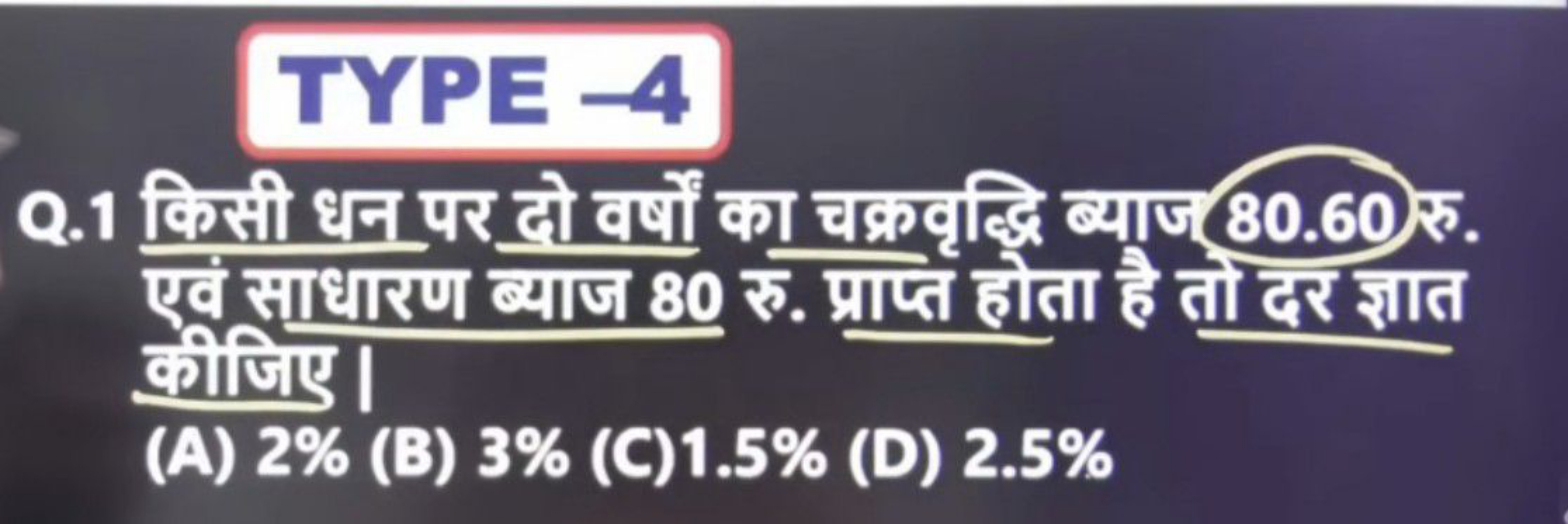 TYPE -4
Q. 1 किसी धन पर दो वर्षों का चक्रवृद्धि ब्याज 80.60 रु. एवं सा