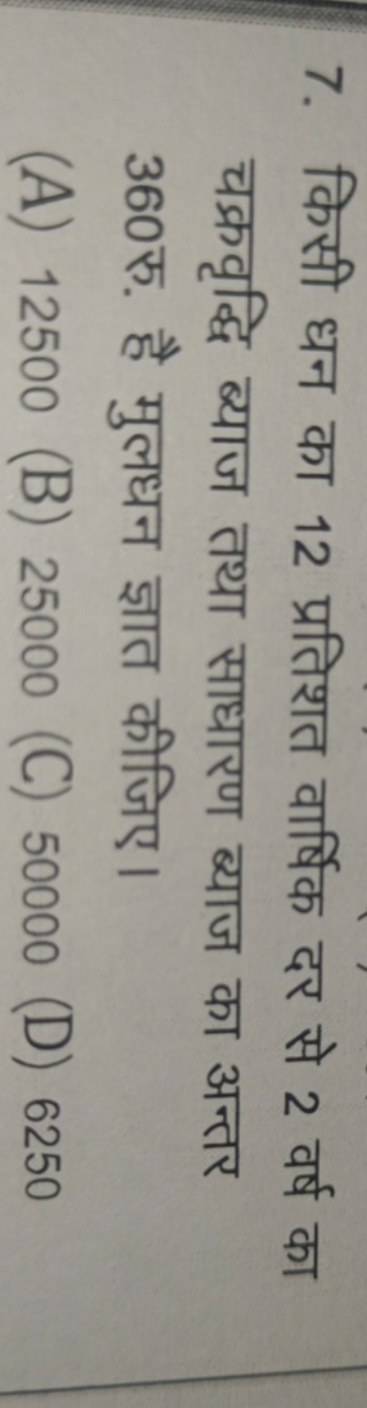 7. किसी धन का 12 प्रतिशत वार्षिक दर से 2 वर्ष का चक्रवृद्धि ब्याज तथा 