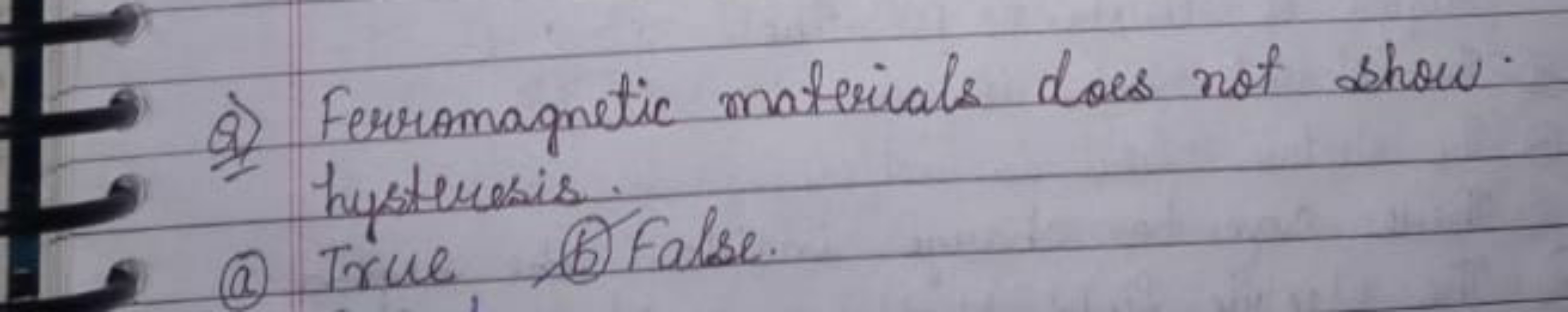 Q) Ferromagnetic materials does not show. hysteresis.
(a) True
(b) Fal