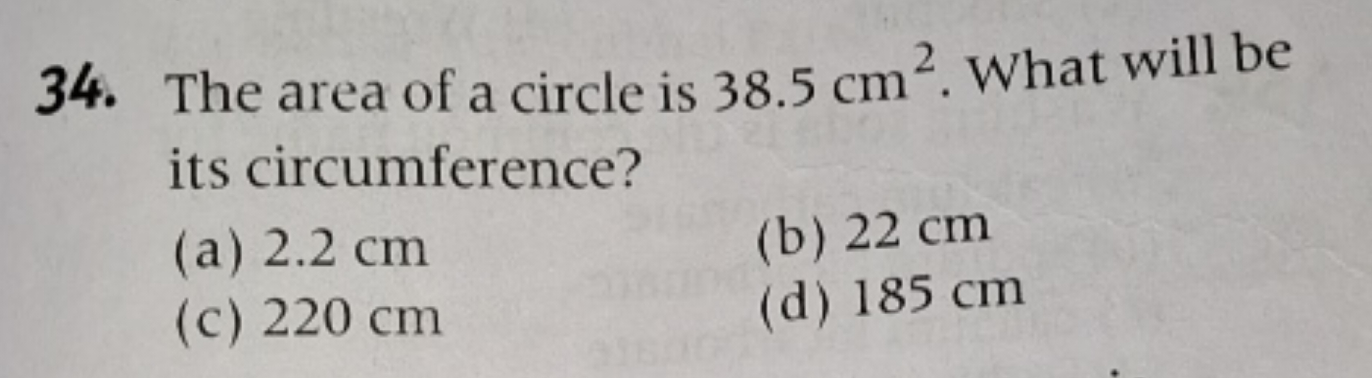 34. The area of a circle is 38.5 cm2. What will be its circumference?
