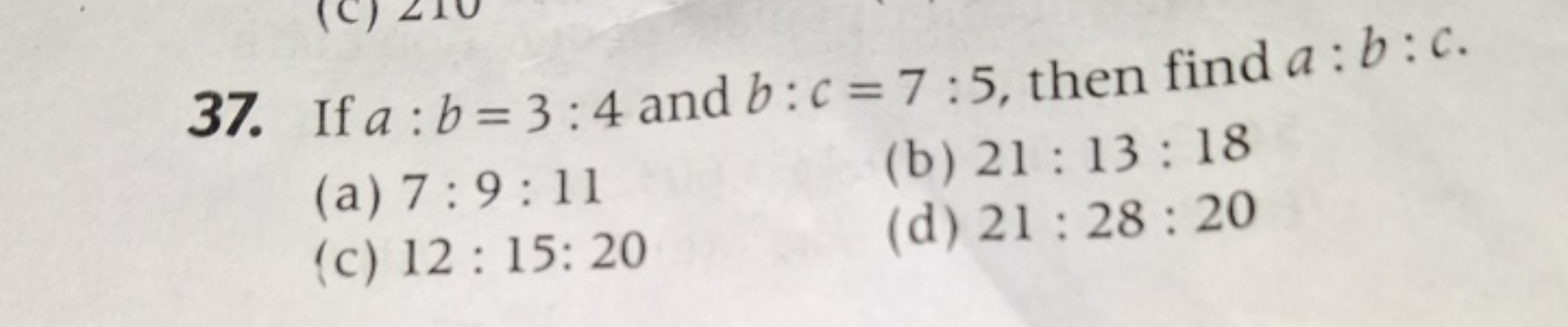 37. If a:b=3:4 and b:c=7:5, then find a:b:c.
(a) 7:9:11
(b) 21:13:18
(