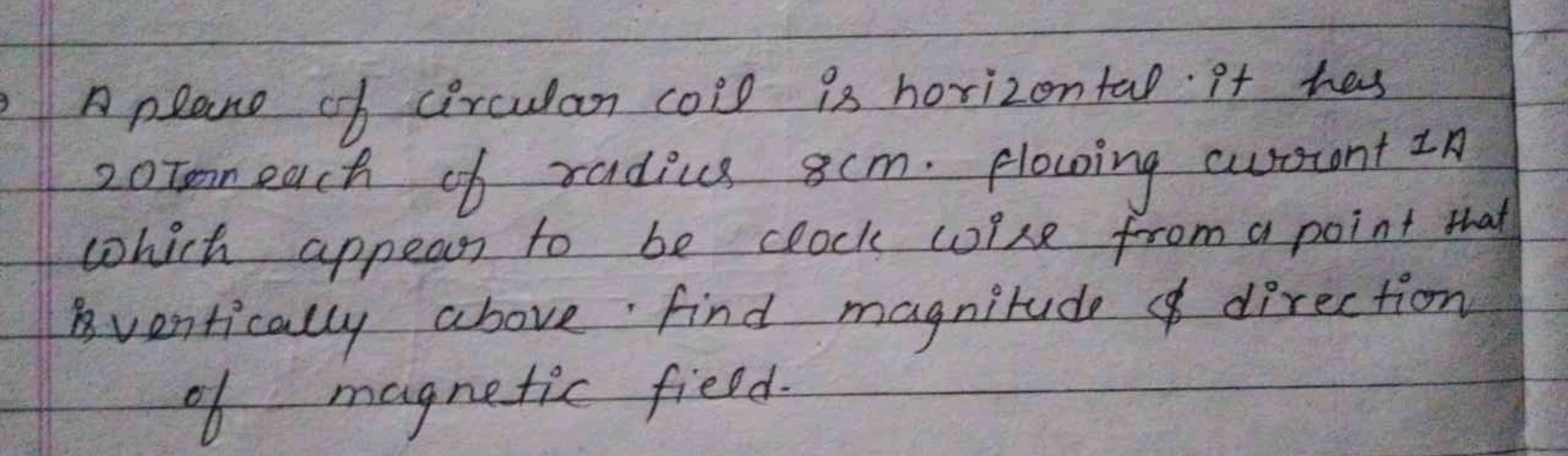 9
A plane of circular coil is horizontal. it has
20 ton each of radius