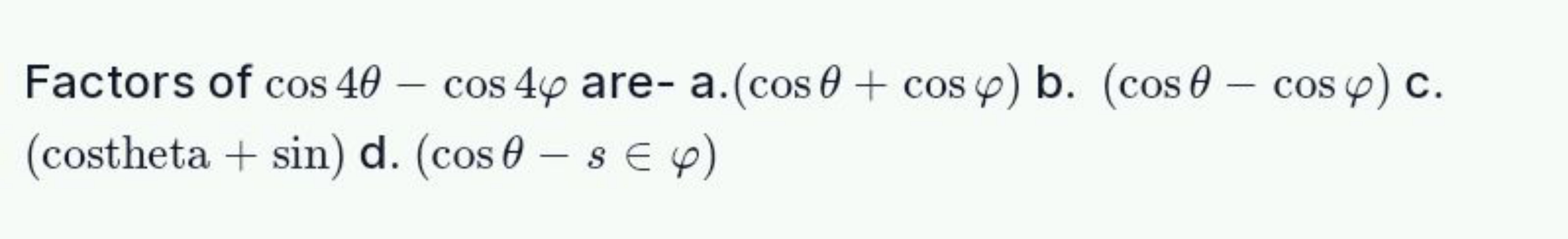 Factors of cos4θ−cos4φ are- a. (cosθ+cosφ) b. (cosθ−cosφ) c. (costheta