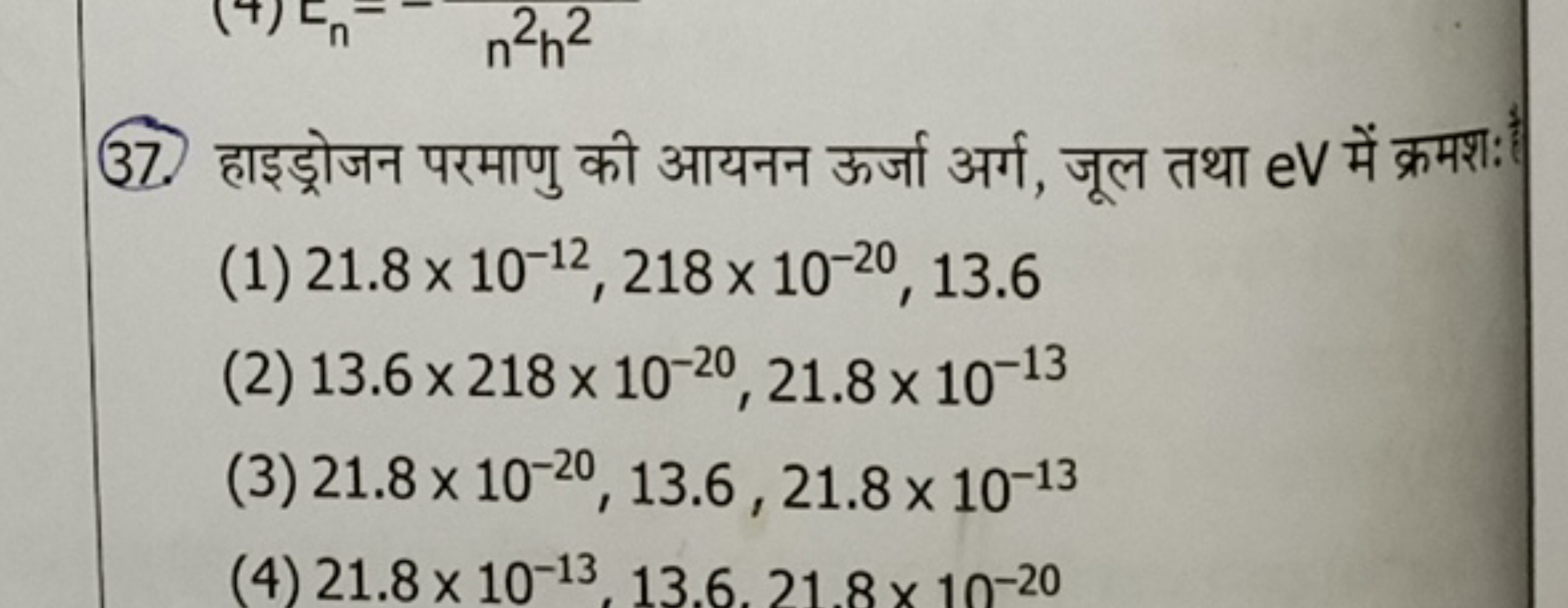 37. हाइड्रोजन परमाणु की आयनन ऊर्जा अर्ग, जूल तथा eV में क्रमशः
(1) 21.