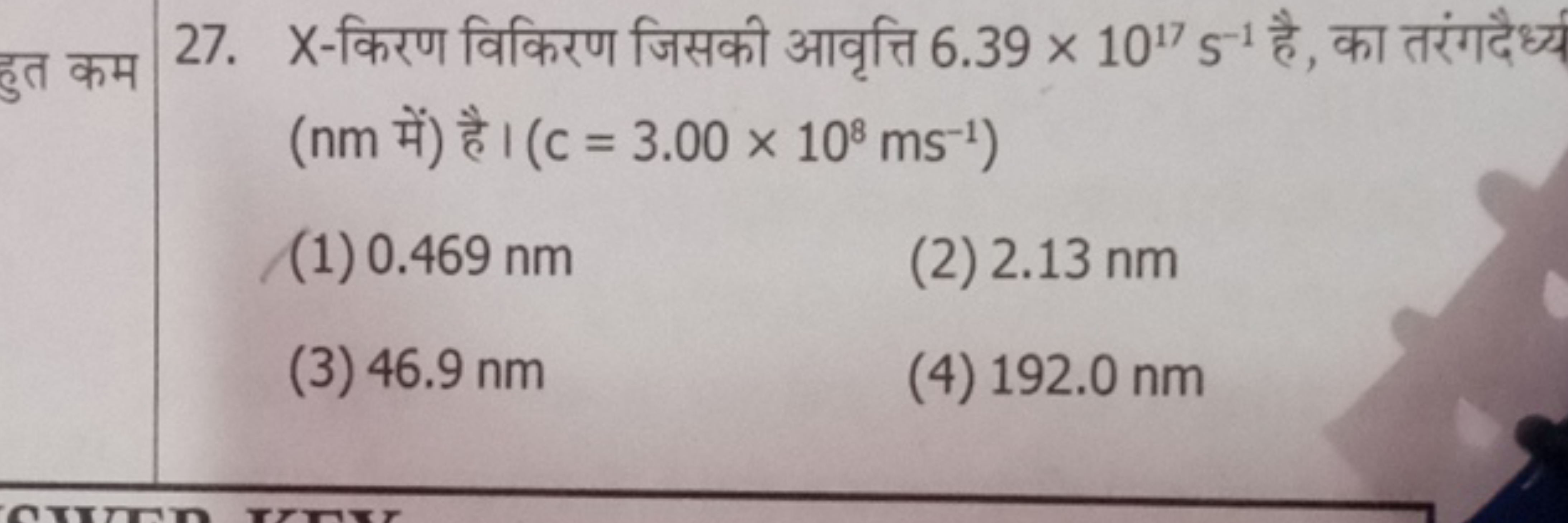 हुत कम
27. X -किरण विकिरण जिसकी आवृत्ति 6.39×1017 S−1 है , का तरंगदैध्