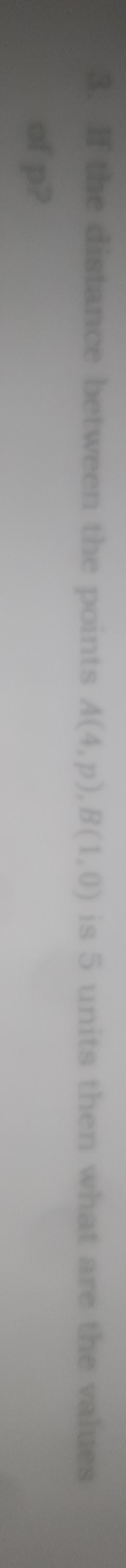 3. If the distance between the points A(4,p),B(1,0) is 5 units then wh