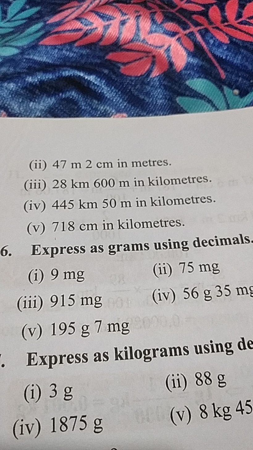 (ii) 47 m 2 cm in metres.
(iii) 28 km 600 m in kilometres.
(iv) 445 km