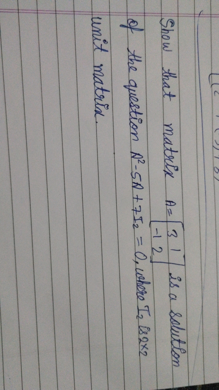 Show that matrix A=[3−1​12​] is a solution of the question A2−5A+7I2​=