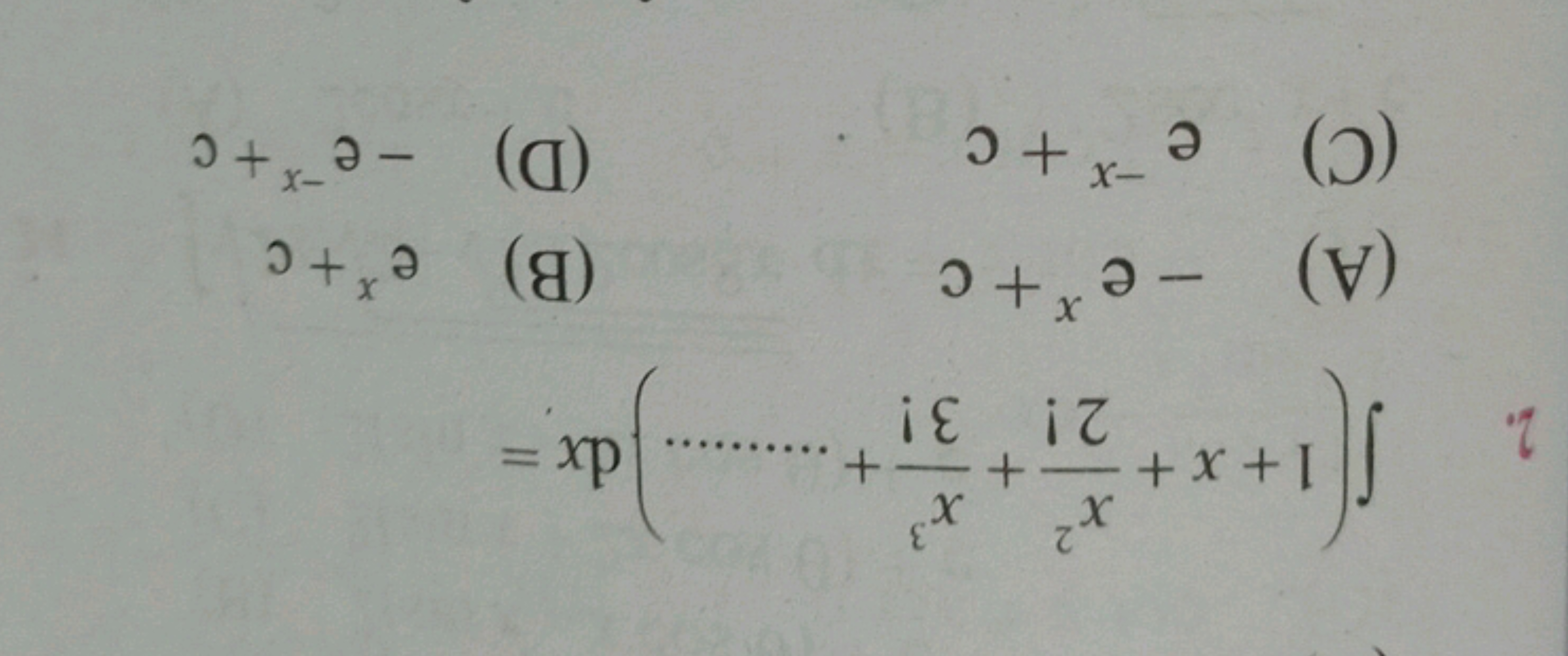 2. ∫(1+x+2!x2​+3!x3​+……….)dx=
(A) −ex+c
(B) ex+c
(C) e−x+c
(D) −e−x+c