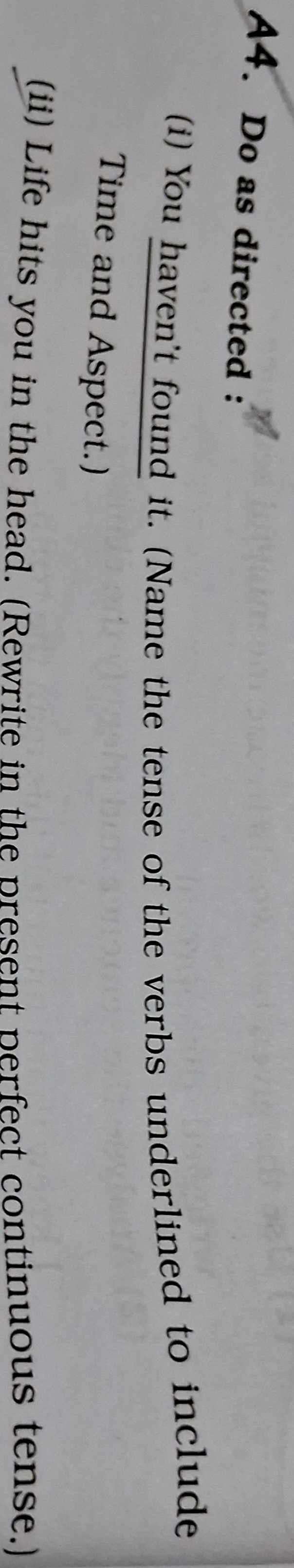 A4. Do as directed :
(i) You haven't found it. (Name the tense of the 