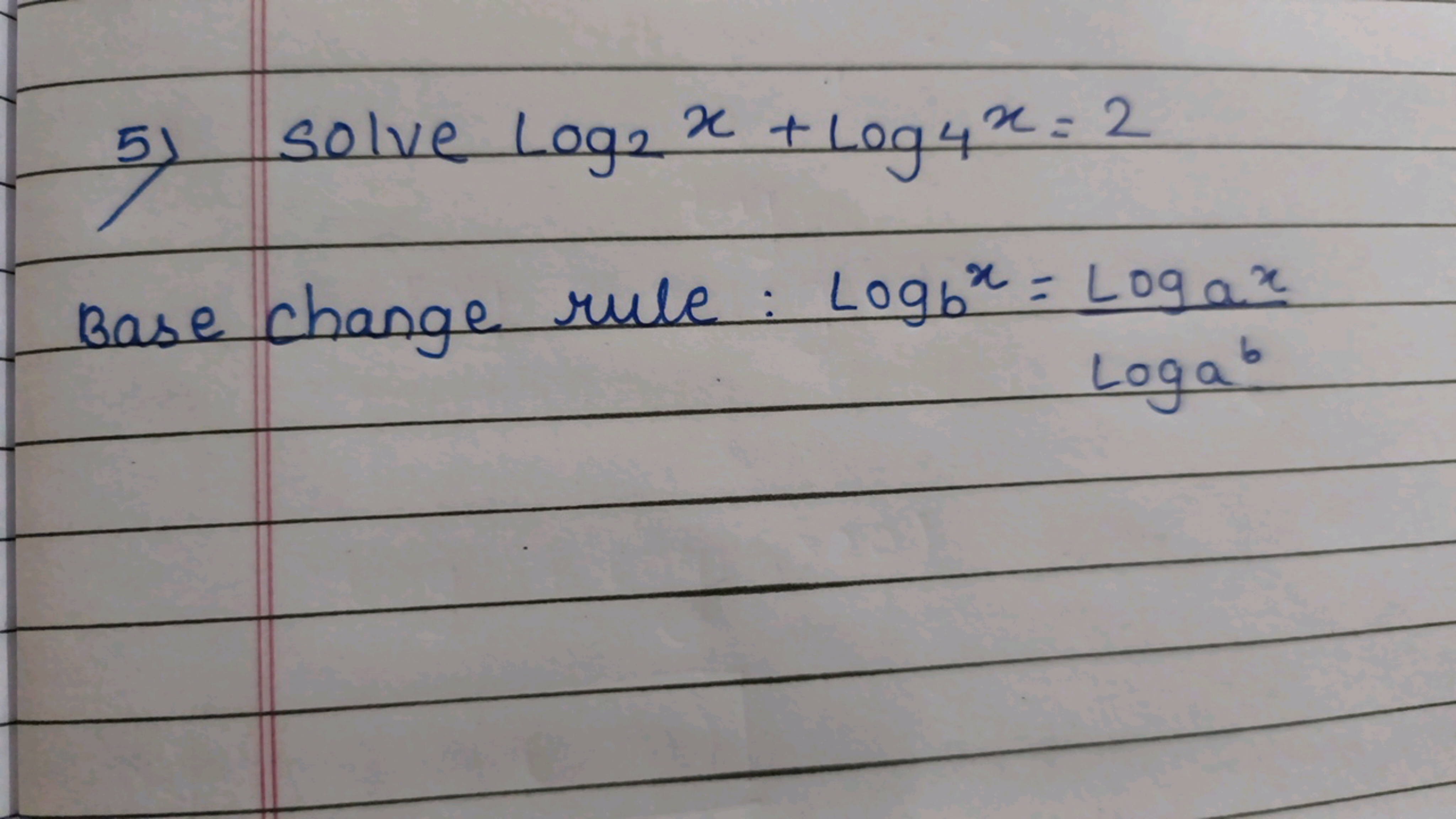 5) Solve log2​x+log4​x=2 Base change rule: logb​x=loga​bloga​x​