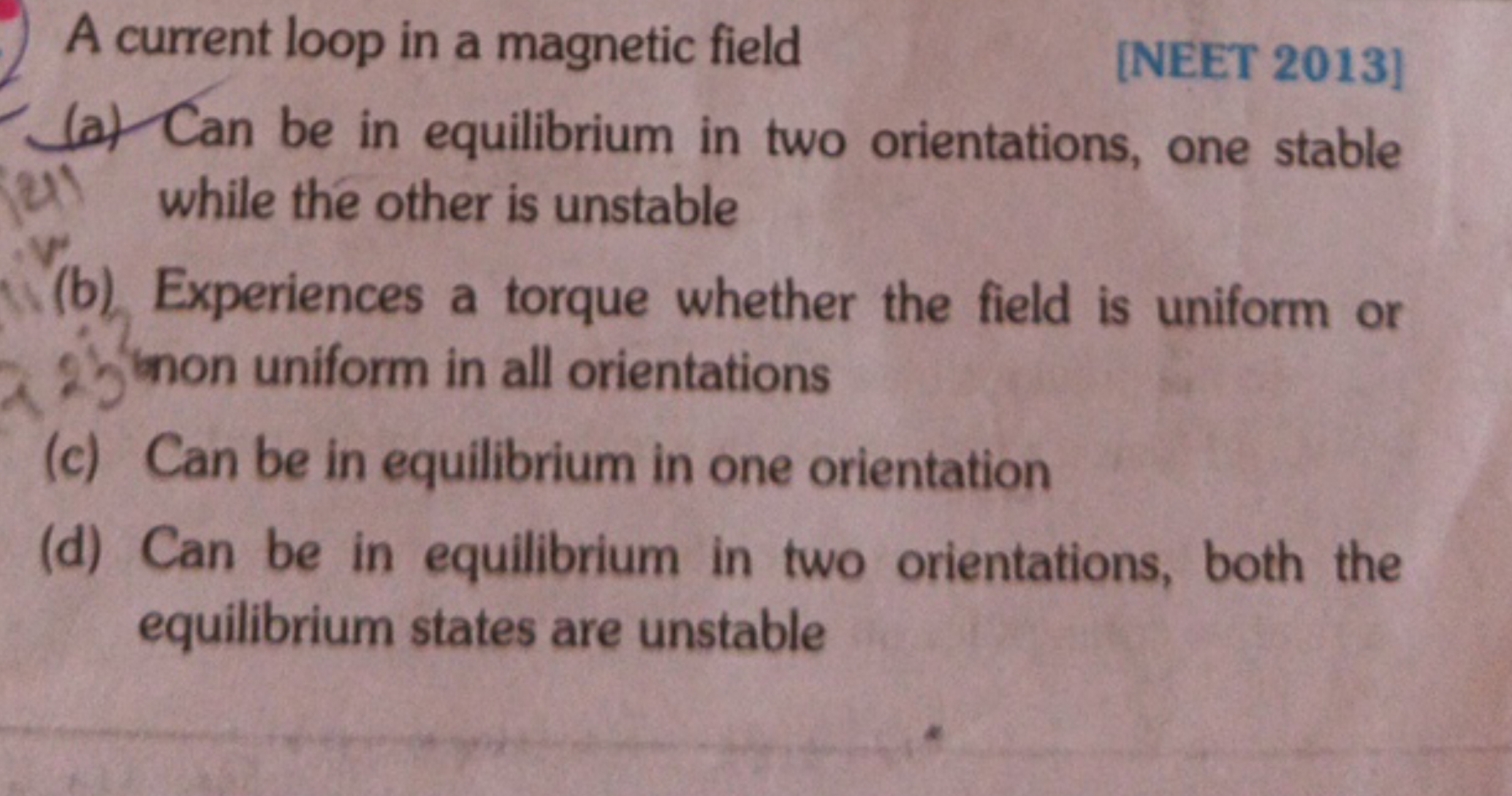 A current loop in a magnetic field
[NEET 2013]
(a) Can be in equilibri