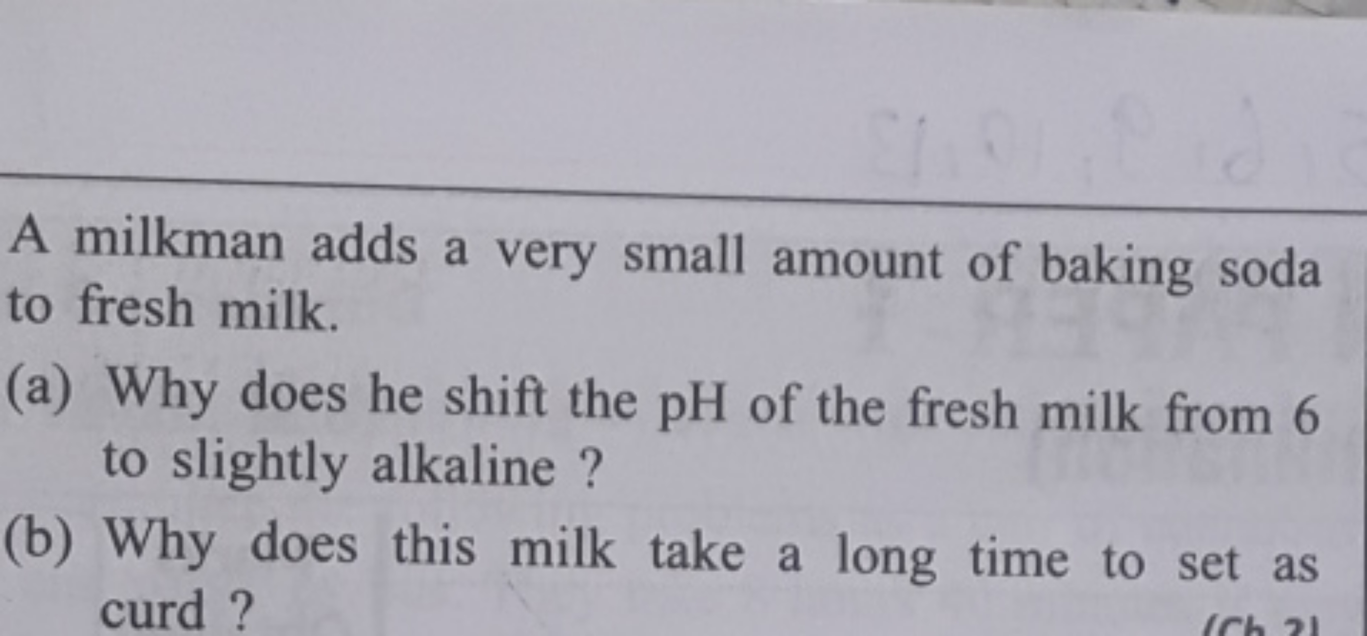 A milkman adds a very small amount of baking soda to fresh milk.
(a) W