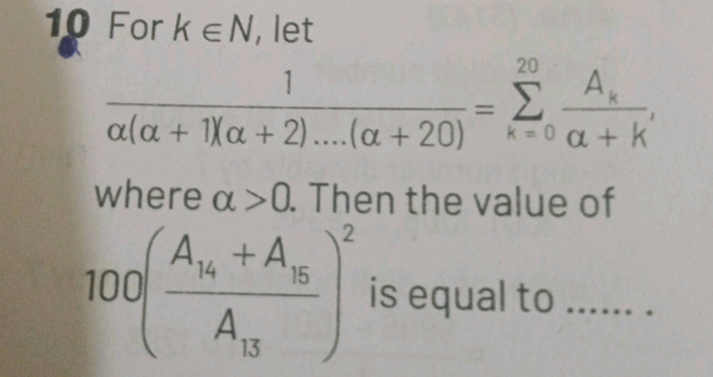 10 For k∈N, let
α(α+1)(α+2)….(α+20)1​=k=0∑20​α+k′Ak​​
where α>0. Then 