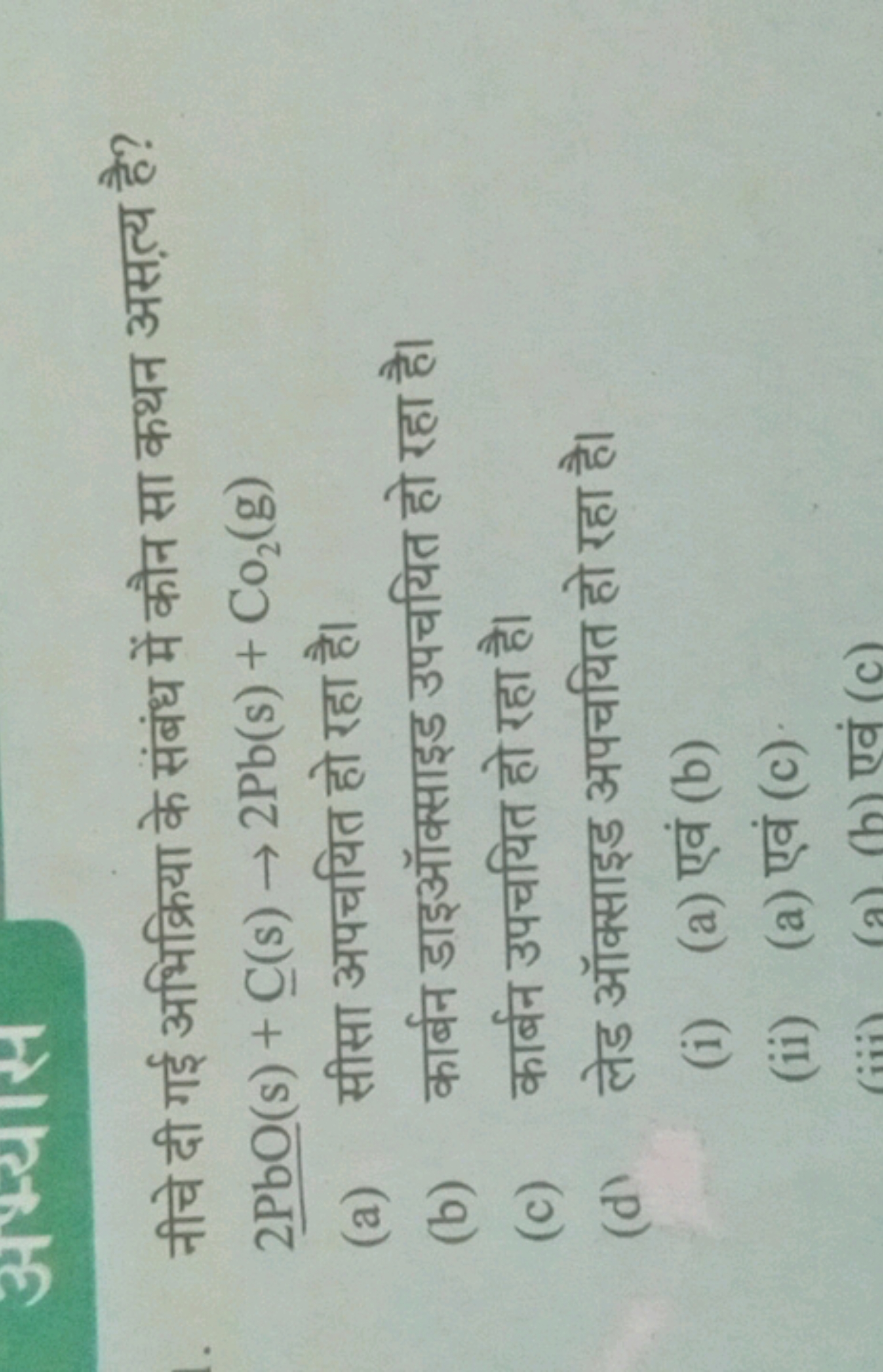 नीचे दी गई अभिक्रिया के संबंध में कौन सा कथन असत्य है?
2PbO(s)+C(s)→2 