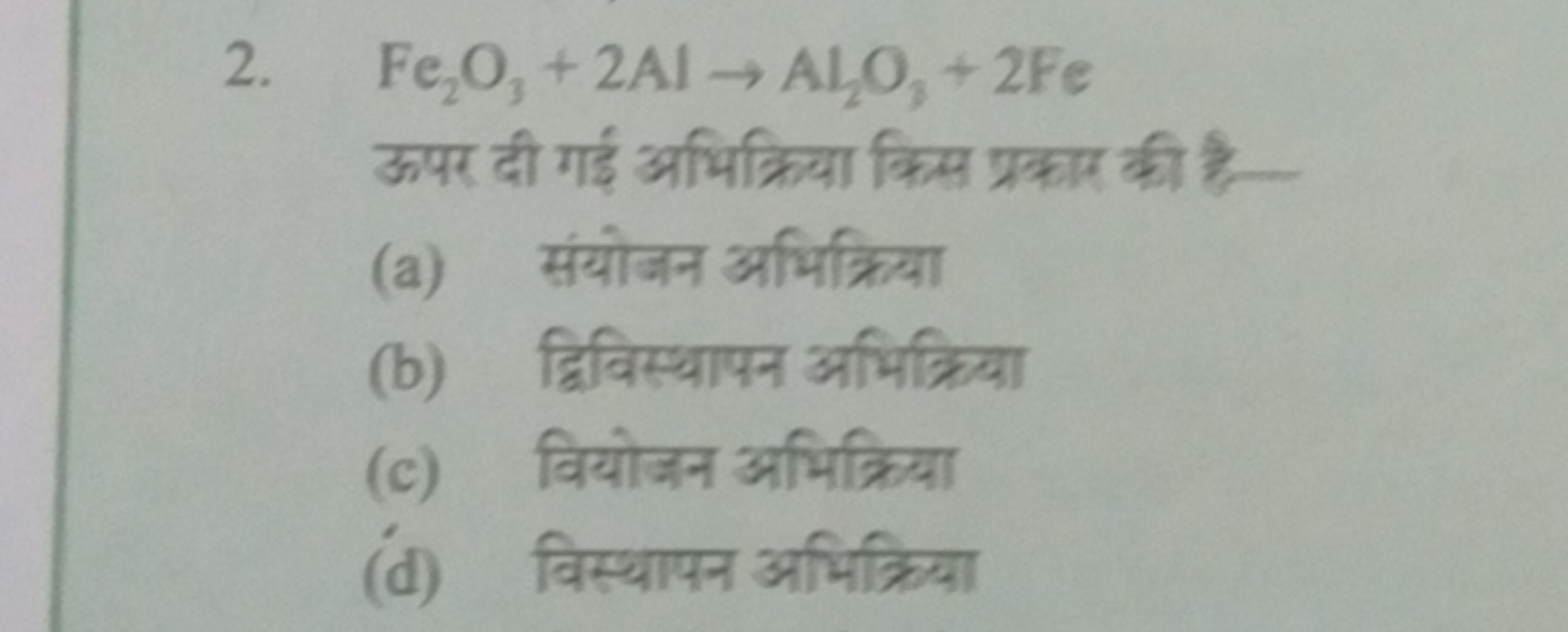 2. Fe2​O3​+2Al→Al2​O3​+2Fe

ऊपर दी गई अभिक्रिया किस प्रकाए की है-
(a) 