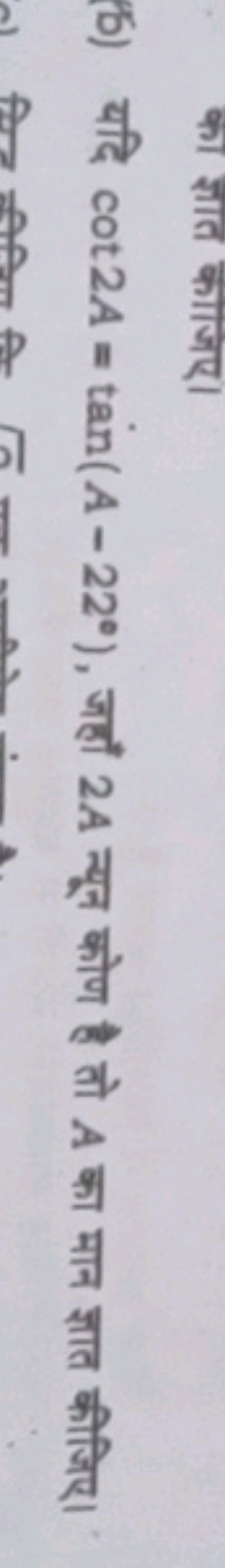 (6) यदि cot2A=tan(A−22∘), जहाँ 2A न्यून कोण है तो A का मान ज्ञात कीजिए