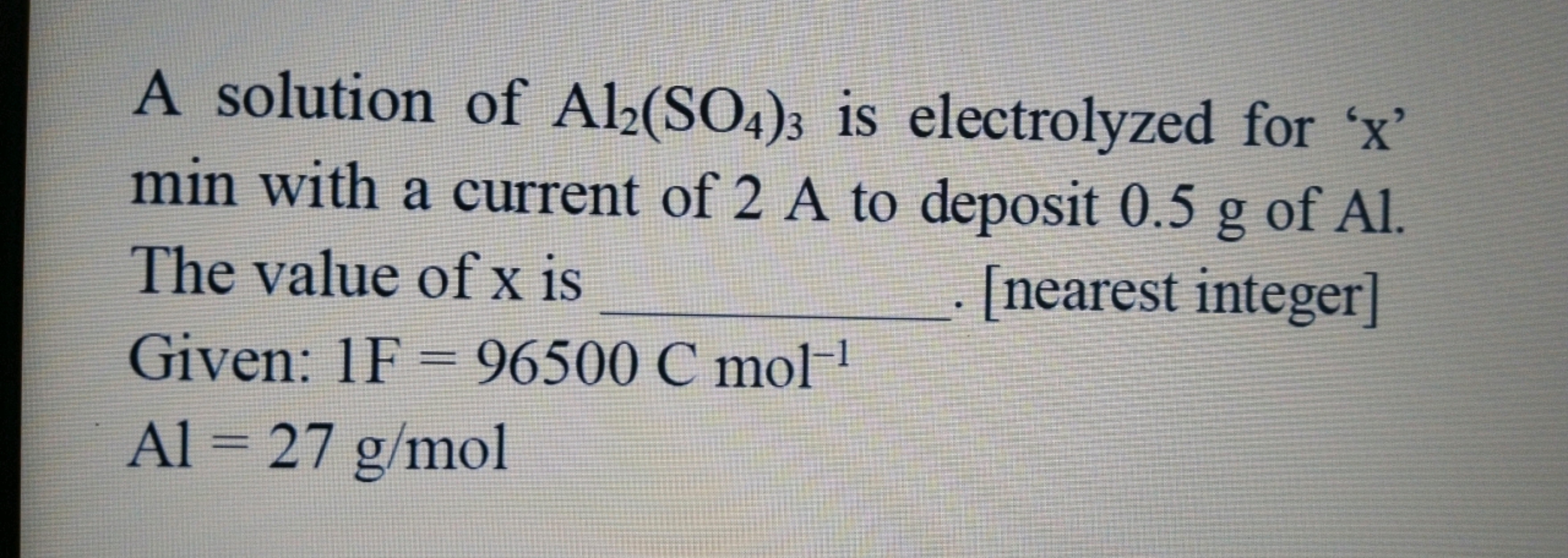 A solution of Al2​(SO4​)3​ is electrolyzed for ' x ' min with a curren