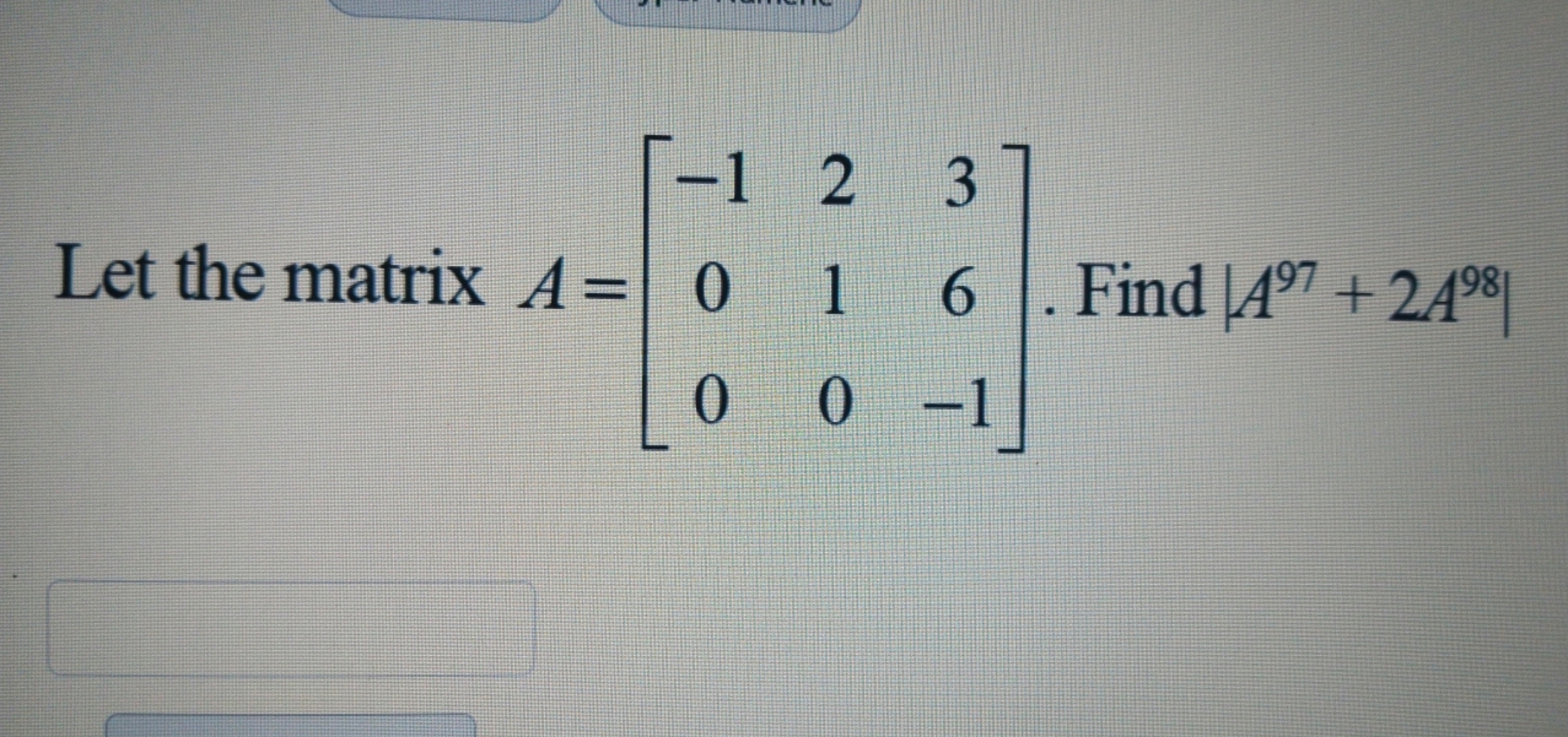 Let the matrix A = 0
1 2 3
1 6. Find |497 +2498|
00-1