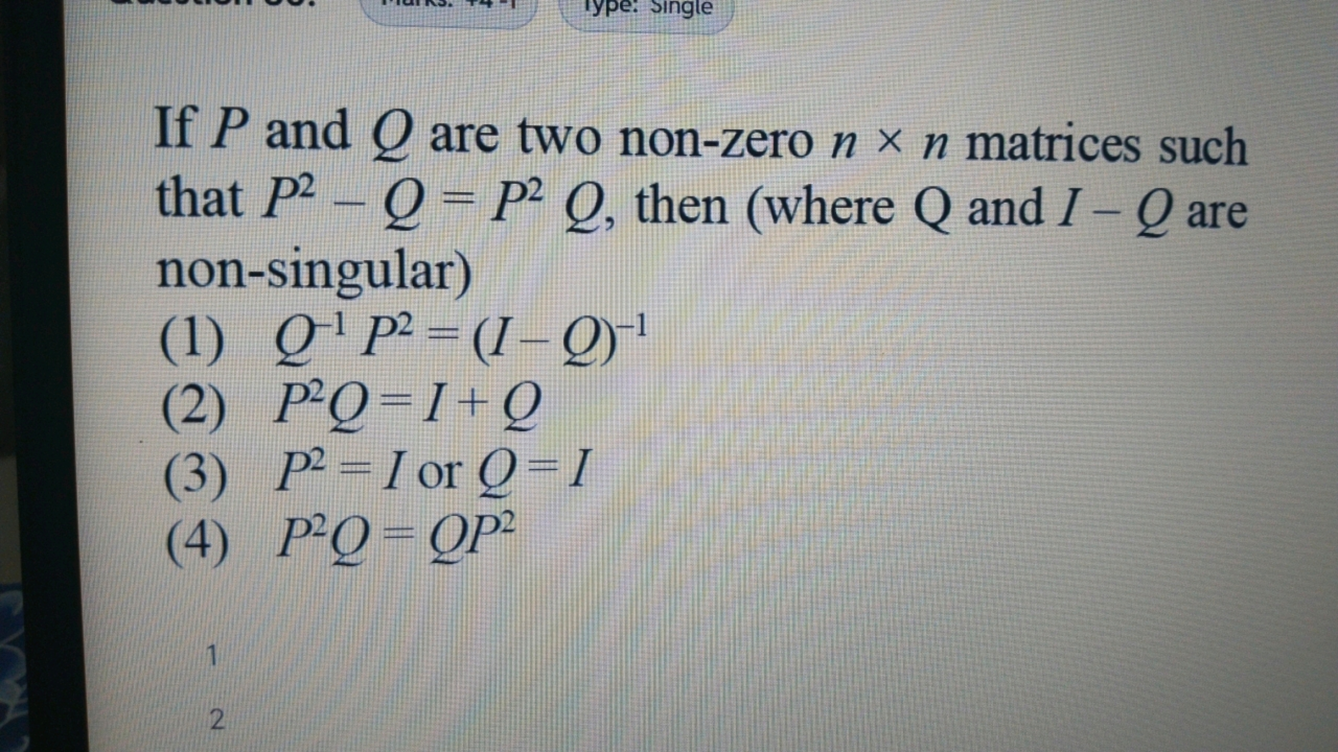 Type: Single
If P and Q are two non-zero n x n matrices such
that P2-Q