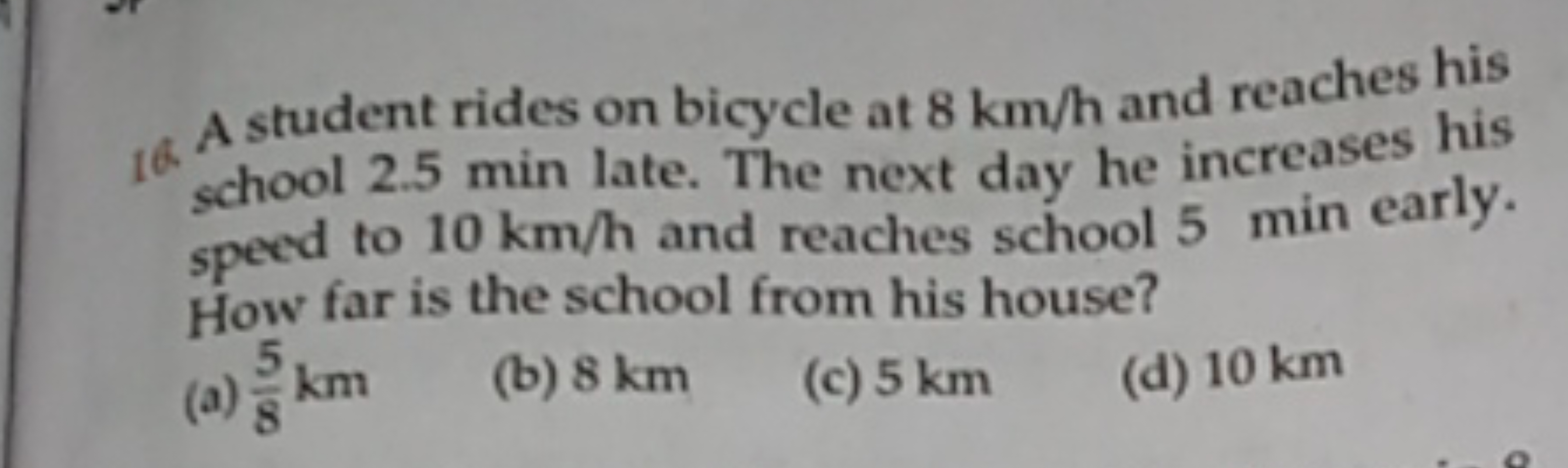 16. A student rides on bicycle at 8 km/h and reaches his school 2.5 mi