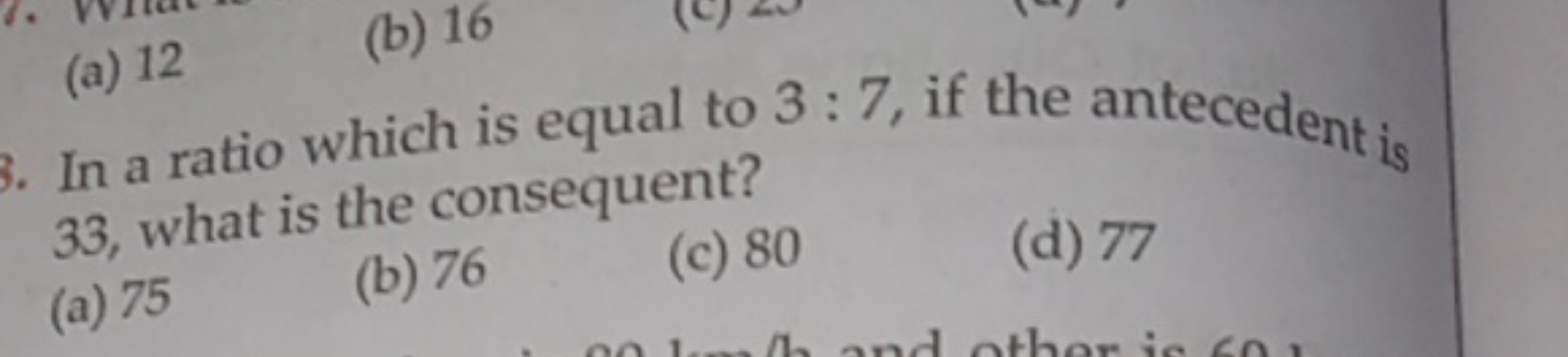 (a) 12
(b) 16

In a ratio which is equal to 3:7, if the antecedent is 