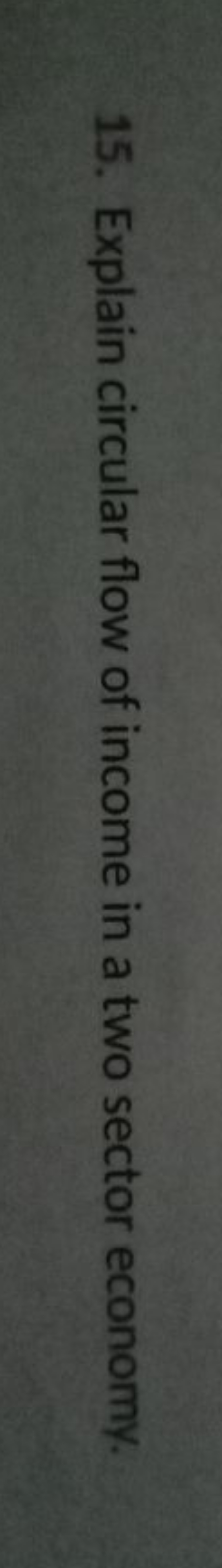 15. Explain circular flow of income in a two sector economy.