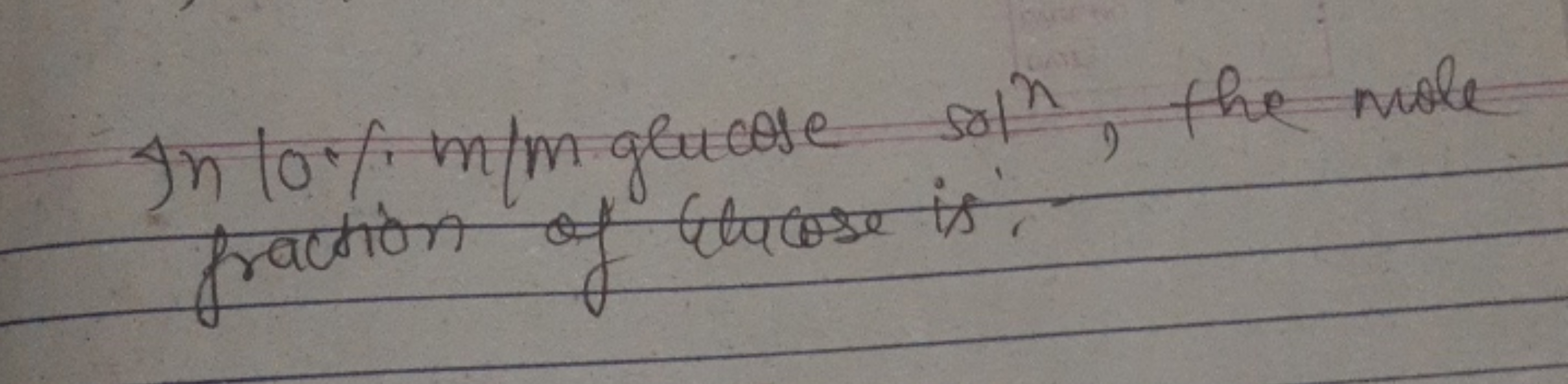 In 10% m/m glucose sol, the mole
fraction of Glucose is,